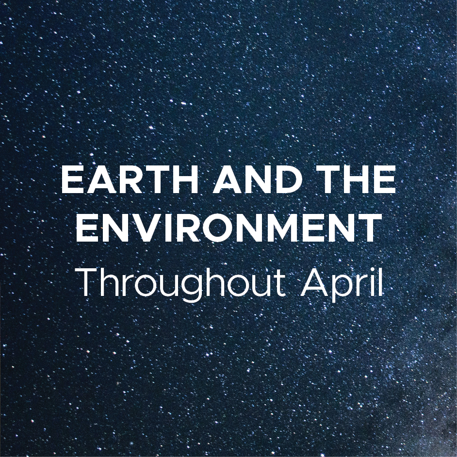 Earth and the Environment - Throughout April